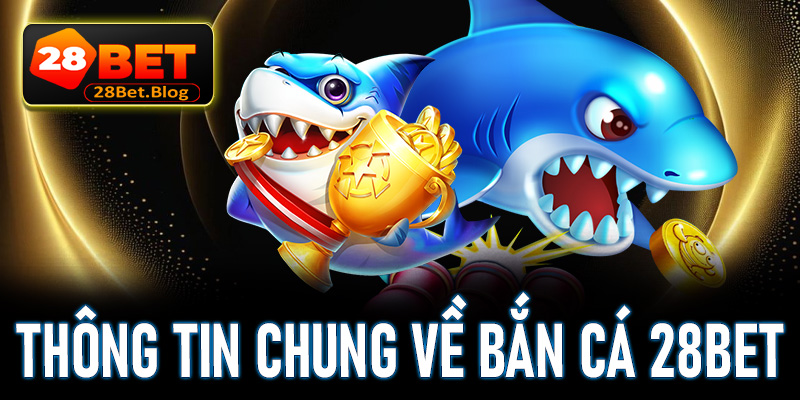 Thông tin chung về trò chơi bắn cá 28Bet