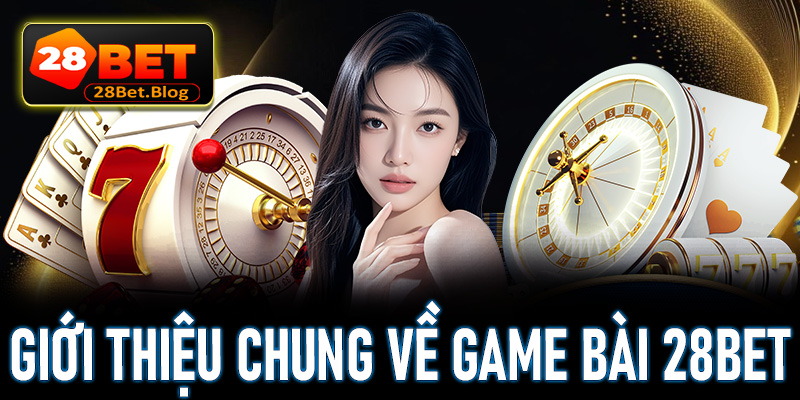 Giới thiệu chung về game bài 28Bet