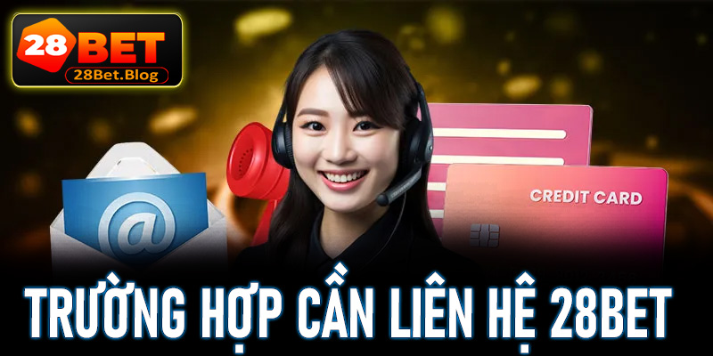 Một số trường hợp người dùng cần liên hệ 28bet để được trợ giúp là gì?