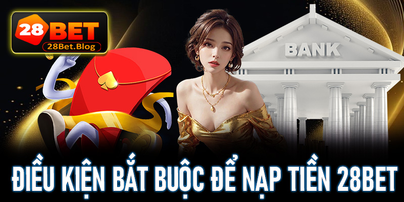 Những điều kiện bắt buộc để nạp tiền 28bet thành công