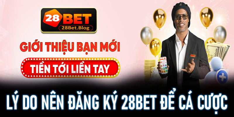 Một số lý do anh em nên đăng ký 28bet để trải nghiệm cá cược 