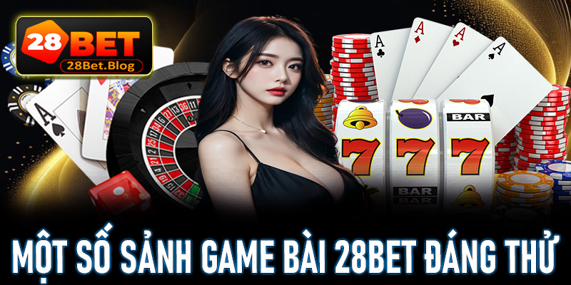 Một số sảnh game bài 28bet đáng thử nhất hiện nay 