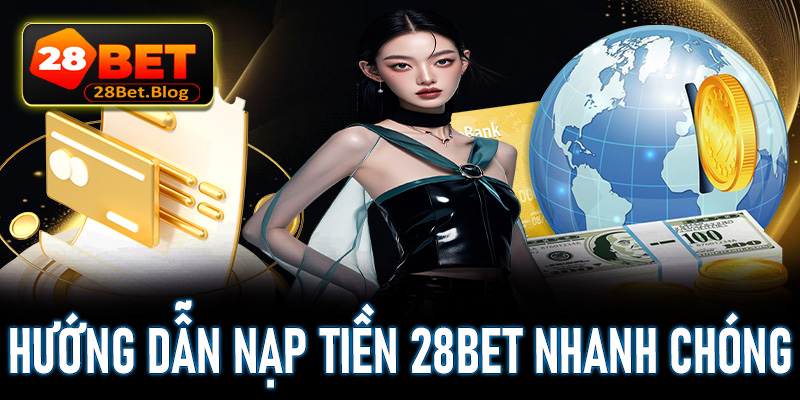 Hướng dẫn khách hàng nạp tiền 28bet thông qua 5 bước nhanh chóng