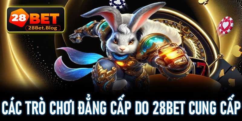 Tìm hiểu về các trò chơi cá cược đẳng cấp do 28Bet cung cấp 