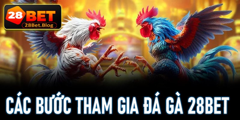 Hướng dẫn cụ thể từng bước đơn giản để tham gia cá cược đá gà 28Bet dễ dàng 