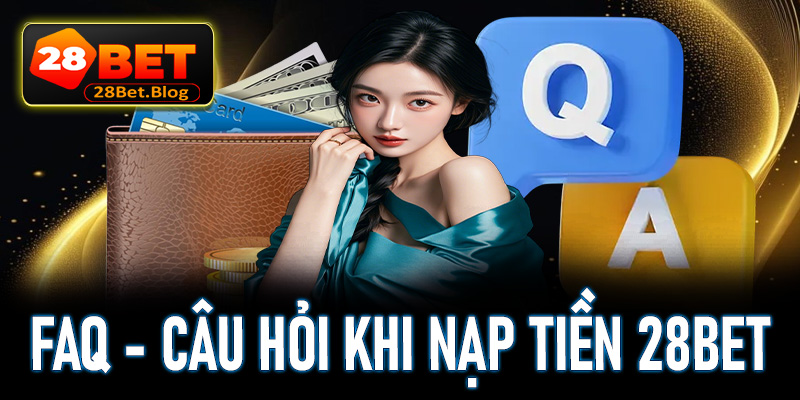 FAQ - Một số câu hỏi thường gặp khi khách hàng nạp tiền 28bet