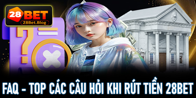 FAQ - Top các câu hỏi khi rút tiền 28bet 